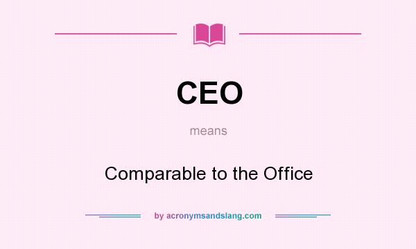 What does CEO mean? It stands for Comparable to the Office