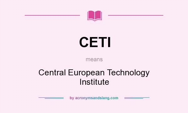 What does CETI mean? It stands for Central European Technology Institute