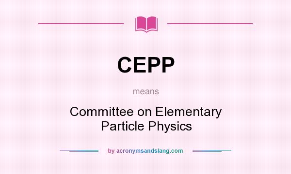 What does CEPP mean? It stands for Committee on Elementary Particle Physics