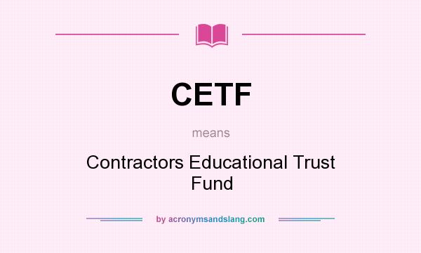What does CETF mean? It stands for Contractors Educational Trust Fund