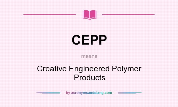 What does CEPP mean? It stands for Creative Engineered Polymer Products