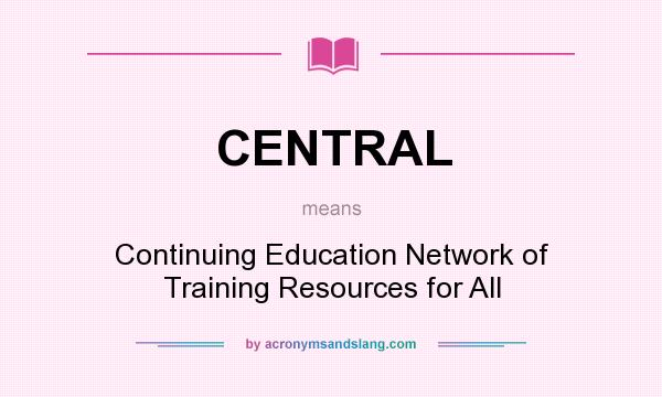 What does CENTRAL mean? It stands for Continuing Education Network of Training Resources for All