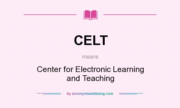 What does CELT mean? It stands for Center for Electronic Learning and Teaching