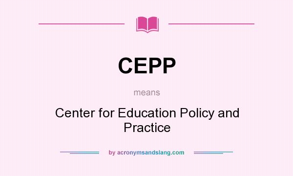 What does CEPP mean? It stands for Center for Education Policy and Practice