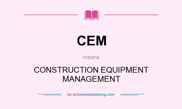 What does CEM mean? It stands for CONSTRUCTION EQUIPMENT MANAGEMENT