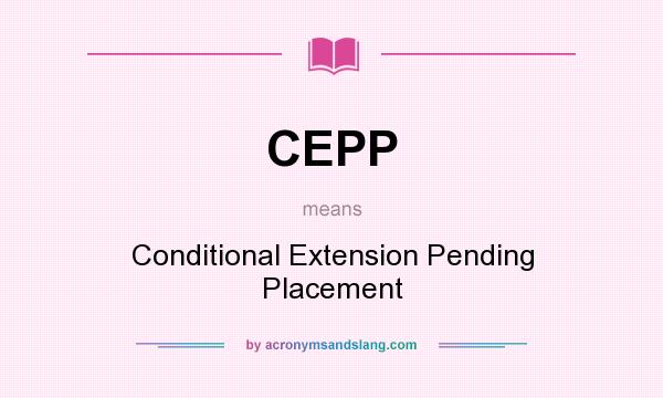 What does CEPP mean? It stands for Conditional Extension Pending Placement