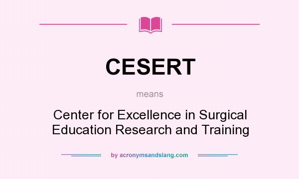 What does CESERT mean? It stands for Center for Excellence in Surgical Education Research and Training