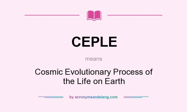 What does CEPLE mean? It stands for Cosmic Evolutionary Process of the Life on Earth