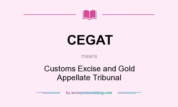What does CEGAT mean? It stands for Customs Excise and Gold Appellate Tribunal