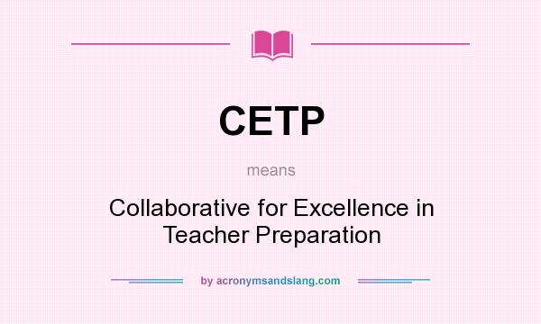 What does CETP mean? It stands for Collaborative for Excellence in Teacher Preparation