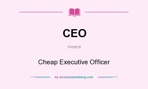 What does CEO mean? It stands for Cheap Executive Officer