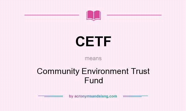 What does CETF mean? It stands for Community Environment Trust Fund