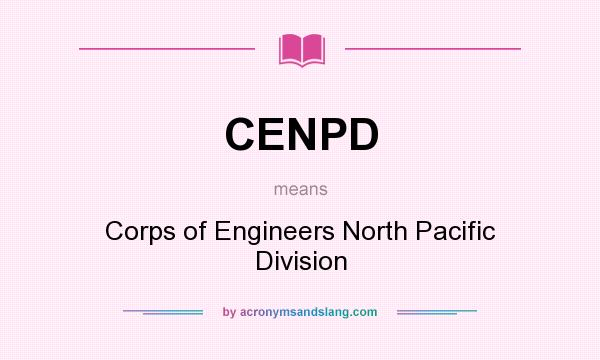 What does CENPD mean? It stands for Corps of Engineers North Pacific Division