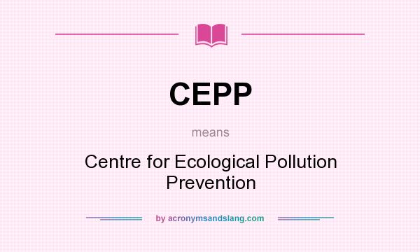 What does CEPP mean? It stands for Centre for Ecological Pollution Prevention