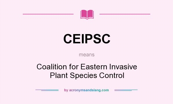 What does CEIPSC mean? It stands for Coalition for Eastern Invasive Plant Species Control