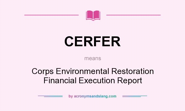 What does CERFER mean? It stands for Corps Environmental Restoration Financial Execution Report