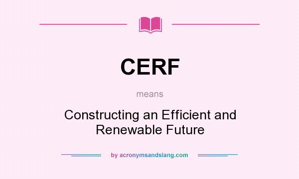 What does CERF mean? It stands for Constructing an Efficient and Renewable Future