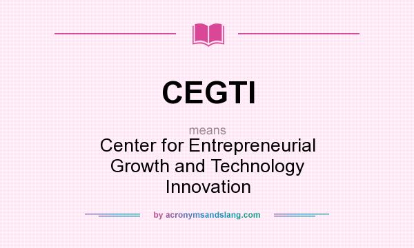 What does CEGTI mean? It stands for Center for Entrepreneurial Growth and Technology Innovation