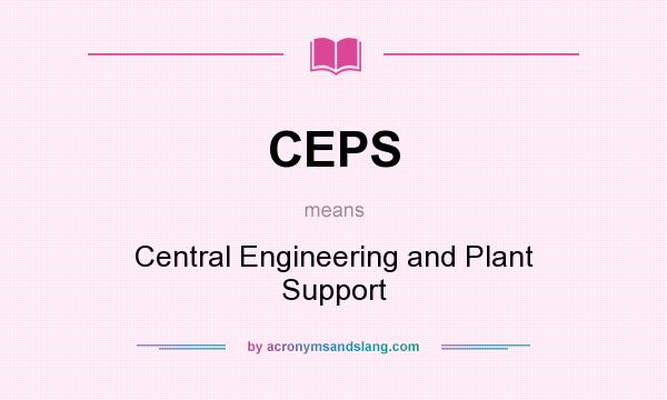 What does CEPS mean? It stands for Central Engineering and Plant Support