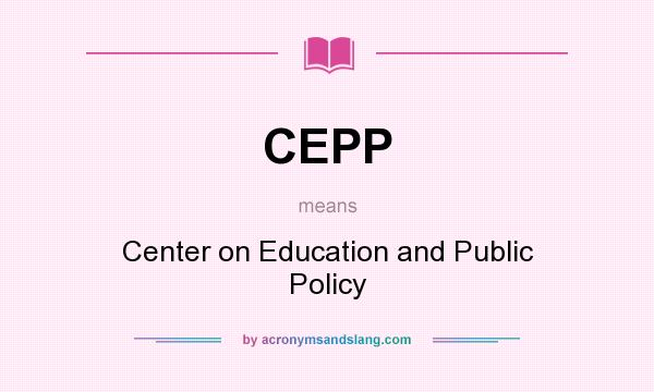 What does CEPP mean? It stands for Center on Education and Public Policy