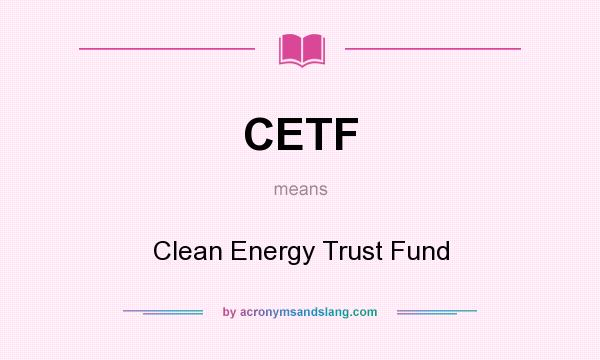What does CETF mean? It stands for Clean Energy Trust Fund