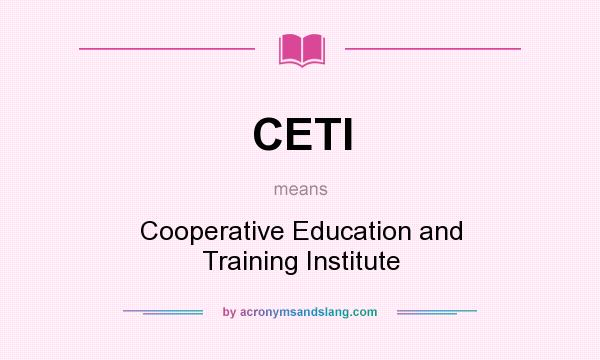 What does CETI mean? It stands for Cooperative Education and Training Institute