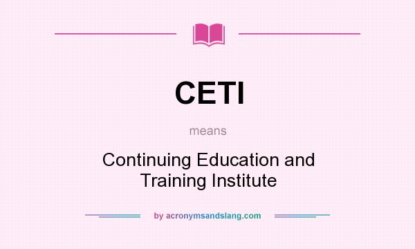 What does CETI mean? It stands for Continuing Education and Training Institute