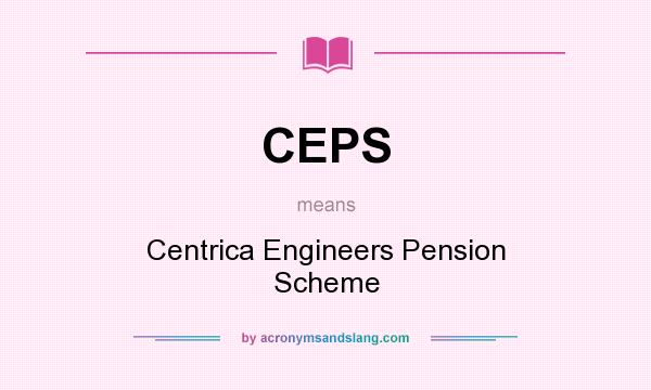 What does CEPS mean? It stands for Centrica Engineers Pension Scheme
