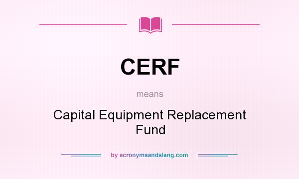 What does CERF mean? It stands for Capital Equipment Replacement Fund