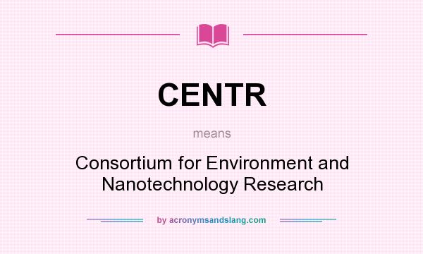What does CENTR mean? It stands for Consortium for Environment and Nanotechnology Research