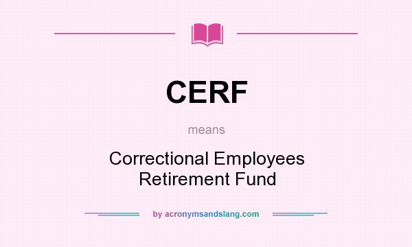 What does CERF mean? It stands for Correctional Employees Retirement Fund