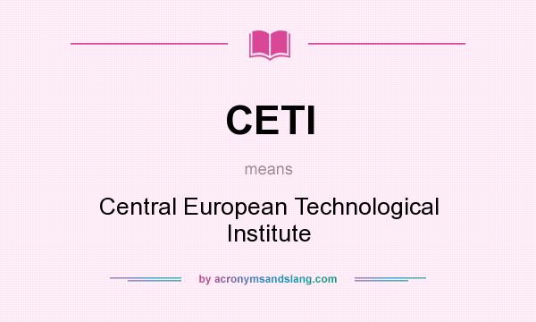 What does CETI mean? It stands for Central European Technological Institute
