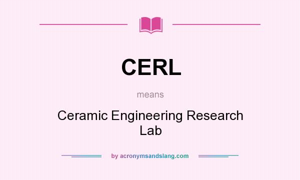 What does CERL mean? It stands for Ceramic Engineering Research Lab