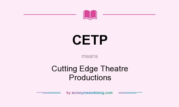 What does CETP mean? It stands for Cutting Edge Theatre Productions