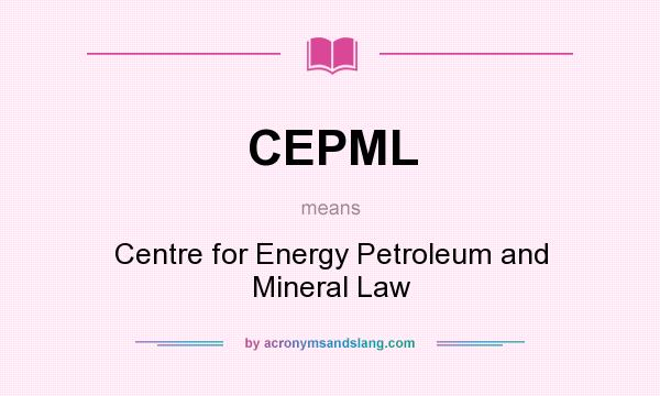 What does CEPML mean? It stands for Centre for Energy Petroleum and Mineral Law