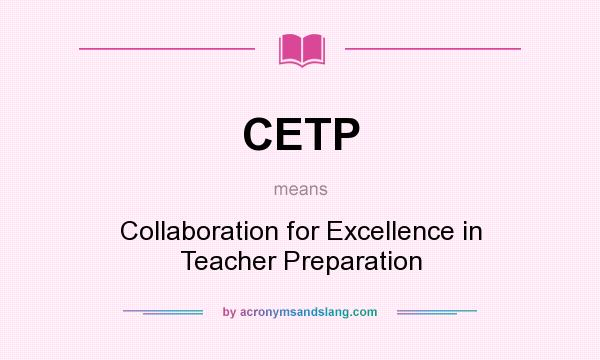 What does CETP mean? It stands for Collaboration for Excellence in Teacher Preparation