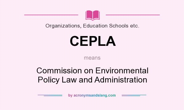 What does CEPLA mean? It stands for Commission on Environmental Policy Law and Administration