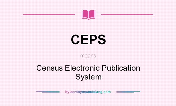 What does CEPS mean? It stands for Census Electronic Publication System