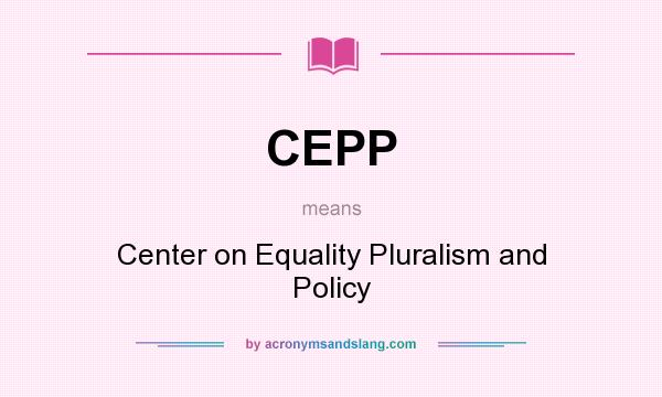 What does CEPP mean? It stands for Center on Equality Pluralism and Policy