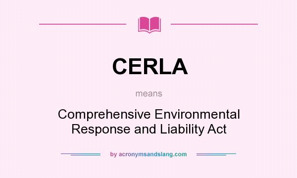 What does CERLA mean? It stands for Comprehensive Environmental Response and Liability Act