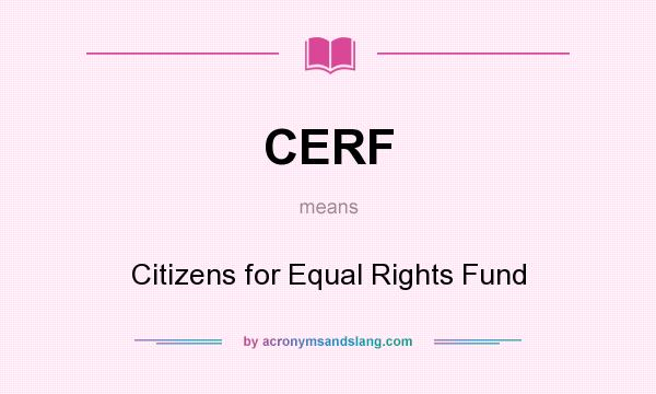 What does CERF mean? It stands for Citizens for Equal Rights Fund