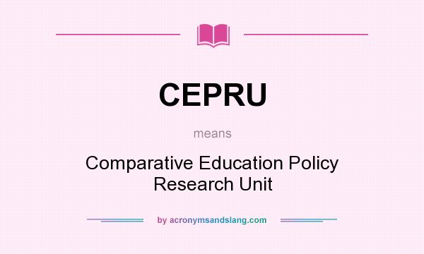 What does CEPRU mean? It stands for Comparative Education Policy Research Unit