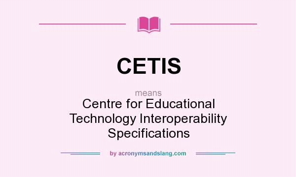 What does CETIS mean? It stands for Centre for Educational Technology Interoperability Specifications