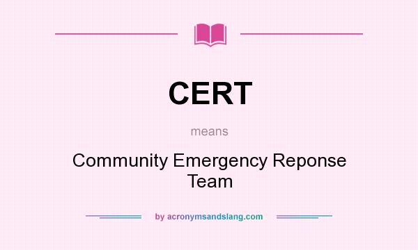 What does CERT mean? It stands for Community Emergency Reponse Team