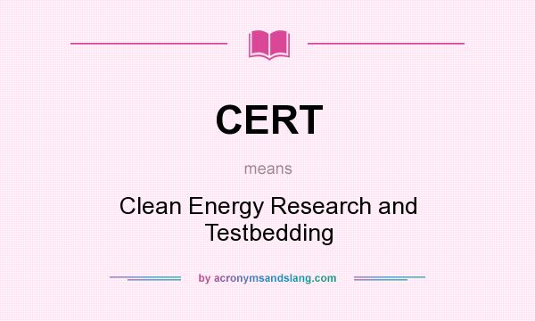 What does CERT mean? It stands for Clean Energy Research and Testbedding
