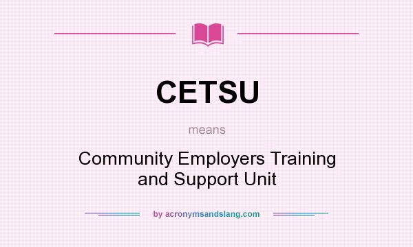 What does CETSU mean? It stands for Community Employers Training and Support Unit