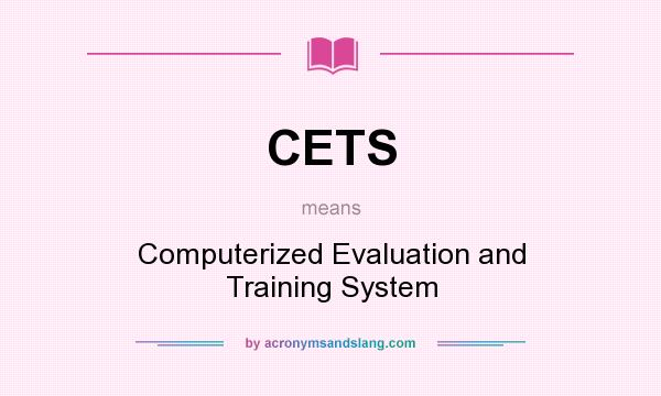 What does CETS mean? It stands for Computerized Evaluation and Training System