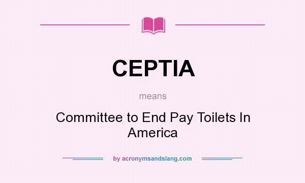 What does CEPTIA mean? It stands for Committee to End Pay Toilets In America