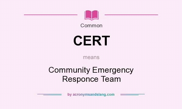 What does CERT mean? It stands for Community Emergency Responce Team