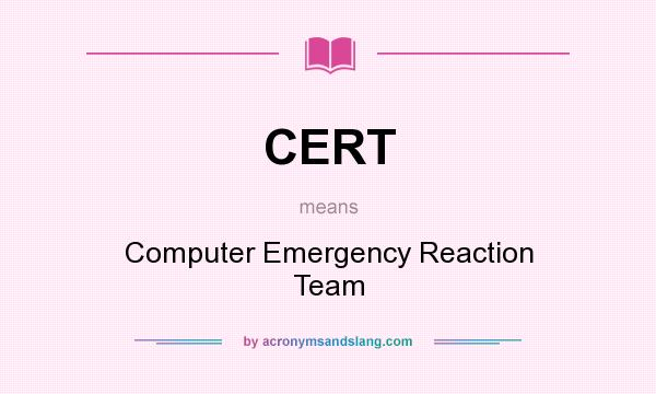What does CERT mean? It stands for Computer Emergency Reaction Team